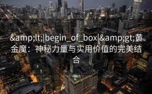 <|begin_of_box|>黄金魔：神秘力量与实用价值的完美结合