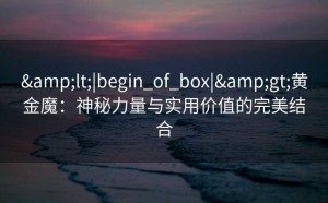 <|begin_of_box|>黄金魔：神秘力量与实用价值的完美结合