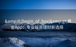 <|begin_of_box|>黄金App：专业投资理财新选择  