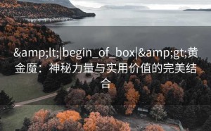 <|begin_of_box|>黄金魔：神秘力量与实用价值的完美结合