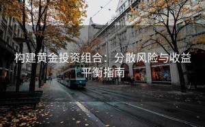 构建黄金投资组合：分散风险与收益平衡指南