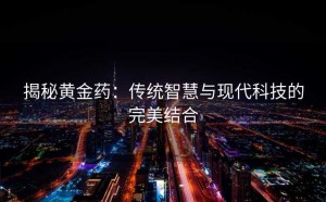 揭秘黄金药：传统智慧与现代科技的完美结合