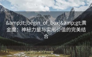 <|begin_of_box|>黄金魔：神秘力量与实用价值的完美结合