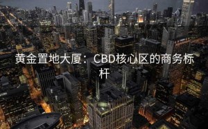 黄金置地大厦：CBD核心区的商务标杆