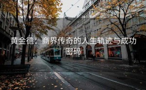 黄金德：商界传奇的人生轨迹与成功密码