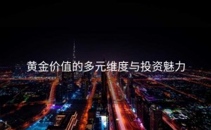 黄金价值的多元维度与投资魅力