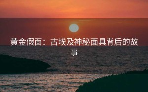 黄金假面：古埃及神秘面具背后的故事