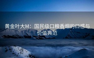 黄金叶大M：国民级口粮香烟的口感与价值典范