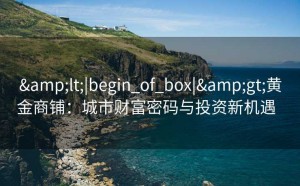 <|begin_of_box|>黄金商铺：城市财富密码与投资新机遇  