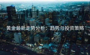 黄金最新走势分析：趋势与投资策略