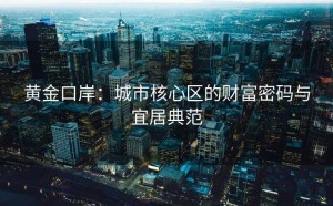 黄金口岸：城市核心区的财富密码与宜居典范