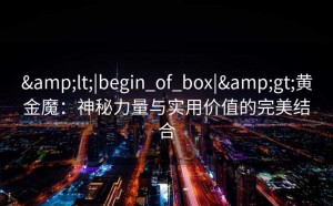 <|begin_of_box|>黄金魔：神秘力量与实用价值的完美结合