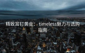 精致耳钉黄金： timeless魅力与选购指南