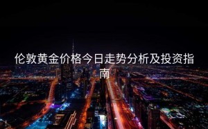 伦敦黄金价格今日走势分析及投资指南