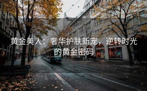 黄金美人：奢华护肤新宠，逆转时光的黄金密码