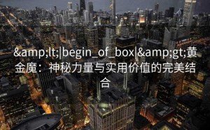 <|begin_of_box|>黄金魔：神秘力量与实用价值的完美结合