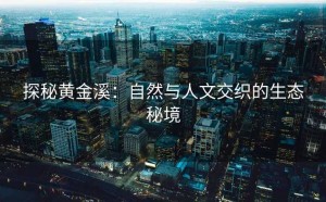 探秘黄金溪：自然与人文交织的生态秘境