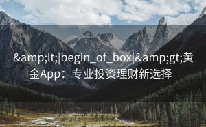 &lt;|begin_of_box|&gt;黄金App：专业投资理财新选择  