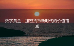 数字黄金：加密货币新时代的价值锚点