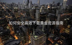 如何安全高效下载黄金资源指南