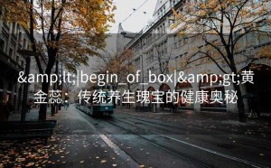 <|begin_of_box|>黄金蕊：传统养生瑰宝的健康奥秘