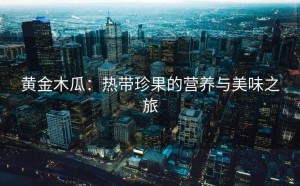 黄金木瓜：热带珍果的营养与美味之旅