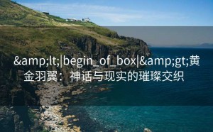 <|begin_of_box|>黄金羽翼：神话与现实的璀璨交织  
