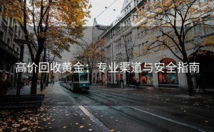 高价回收黄金：专业渠道与安全指南