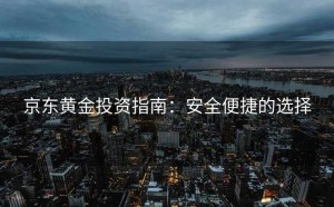 京东黄金投资指南：安全便捷的选择