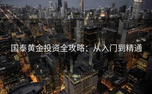 国泰黄金投资全攻略：从入门到精通