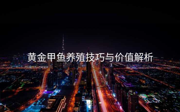 黄金甲鱼养殖技巧与价值解析