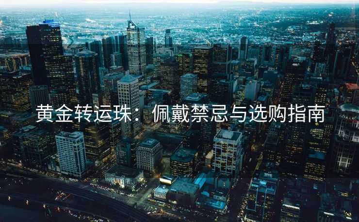 黄金转运珠：佩戴禁忌与选购指南