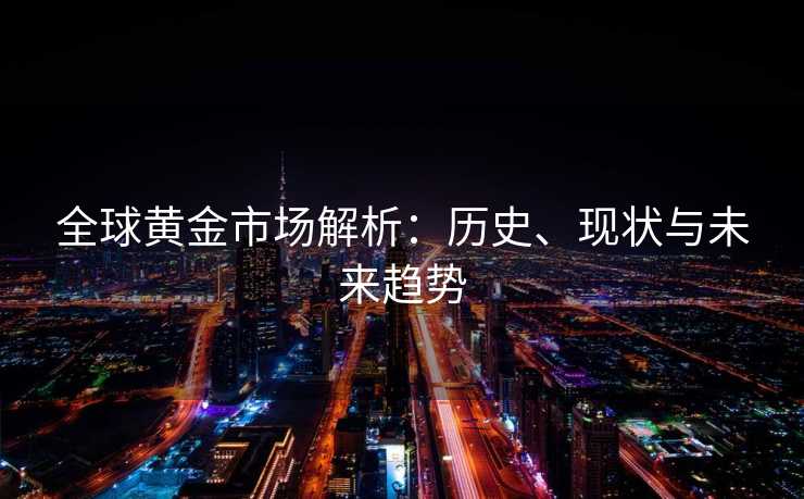 全球黄金市场解析：历史、现状与未来趋势