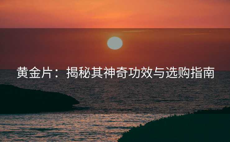黄金片：揭秘其神奇功效与选购指南