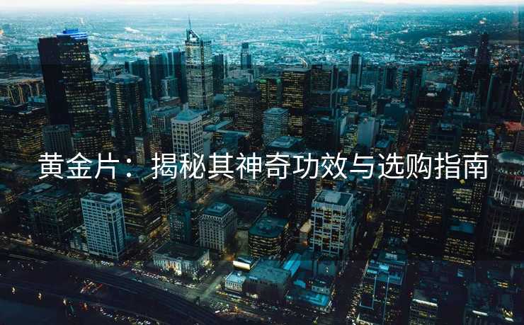 黄金片：揭秘其神奇功效与选购指南