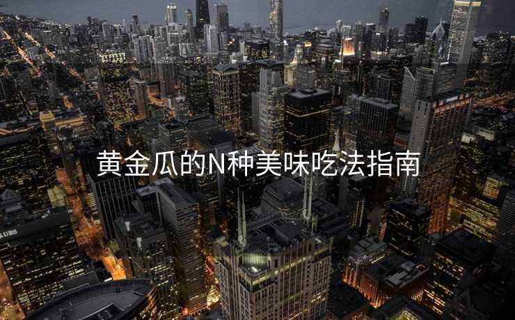 黄金瓜的N种美味吃法指南