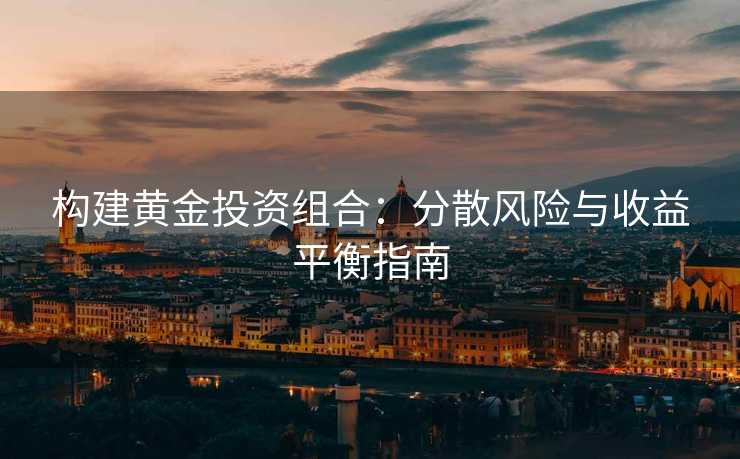 构建黄金投资组合：分散风险与收益平衡指南