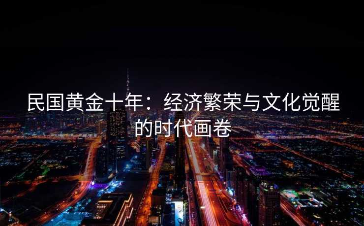 民国黄金十年：经济繁荣与文化觉醒的时代画卷