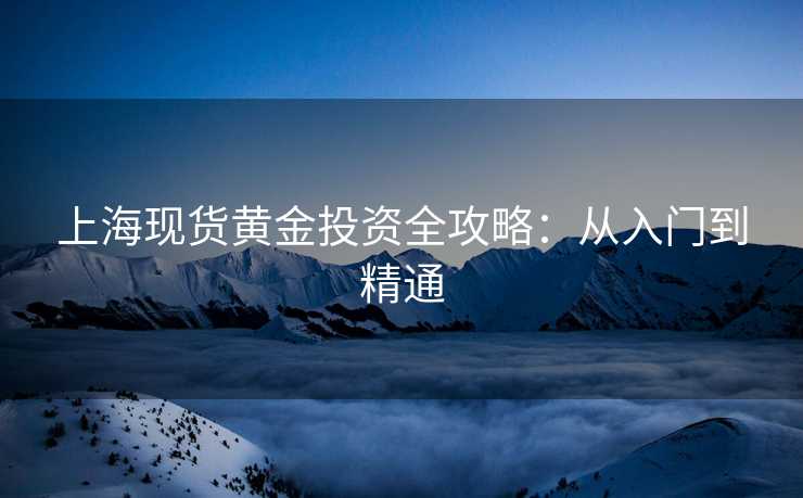 上海现货黄金投资全攻略：从入门到精通