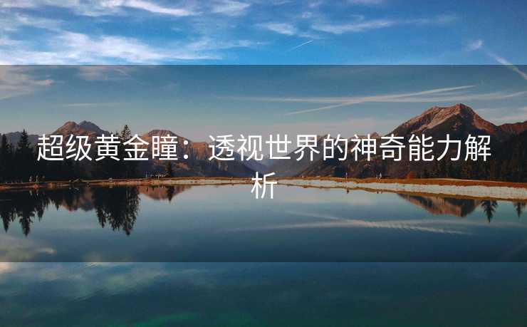 超级黄金瞳：透视世界的神奇能力解析