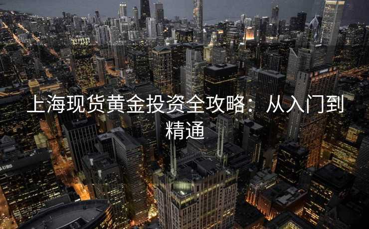 上海现货黄金投资全攻略：从入门到精通