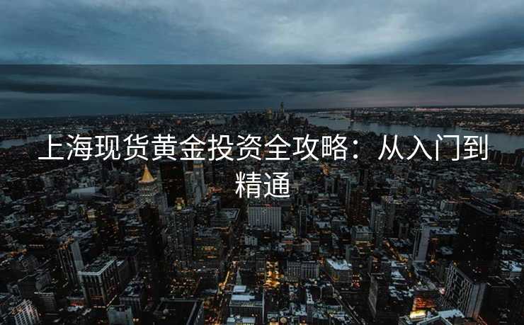 上海现货黄金投资全攻略：从入门到精通