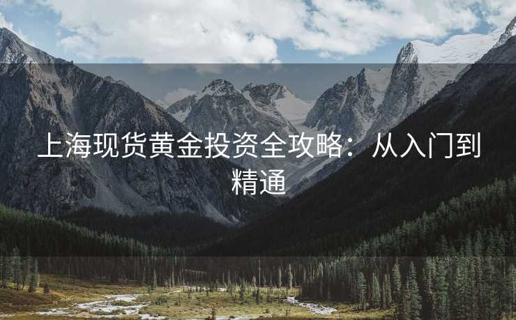 上海现货黄金投资全攻略：从入门到精通