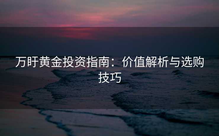 万盱黄金投资指南：价值解析与选购技巧
