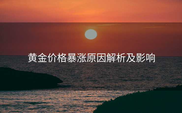 黄金价格暴涨原因解析及影响