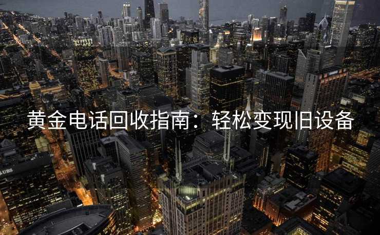 黄金电话回收指南：轻松变现旧设备