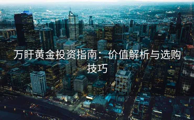 万盱黄金投资指南：价值解析与选购技巧