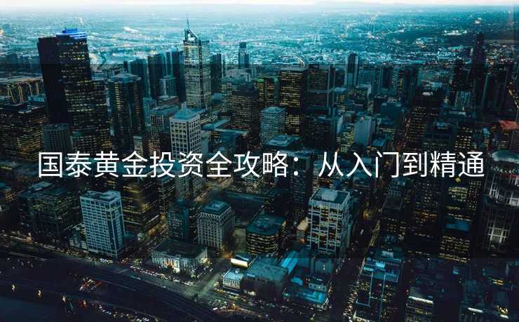 国泰黄金投资全攻略：从入门到精通