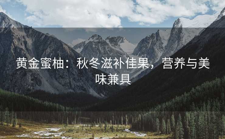 黄金蜜柚：秋冬滋补佳果，营养与美味兼具