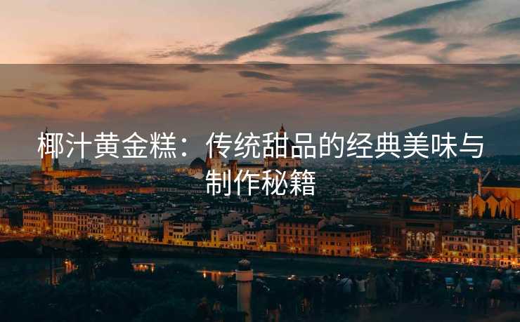 椰汁黄金糕：传统甜品的经典美味与制作秘籍